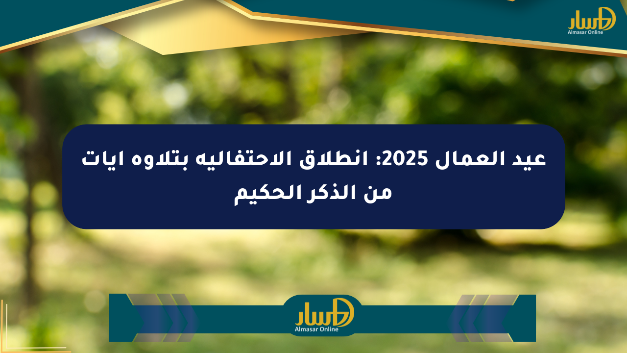 عيد العمال 2025: انطلاق الاحتفالية بتلاوة آيات من الذكر الحكيم